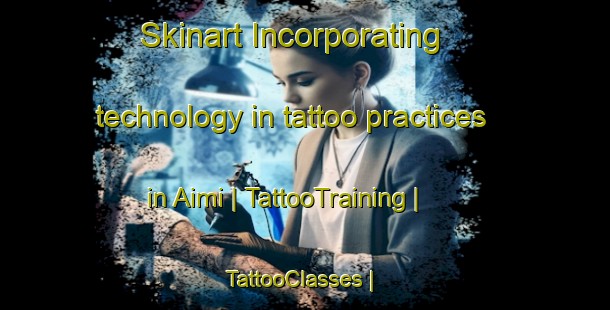 Skinart Incorporating technology in tattoo practices in Aimi | TattooTraining | TattooClasses | SkinartTraining-Japan